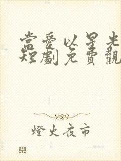 当爱以星光为牢短剧免费观看在线播放