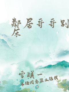 邻居哥哥别上我床