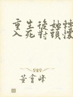 重生后她转身投入死对头怀抱 在线观看