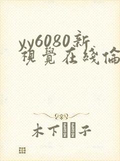yy6080新视觉在线伦理