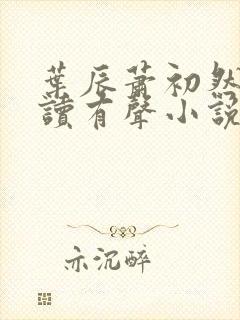 叶辰萧初然免费读有声小说 叶辰萧初然免费读有声小说