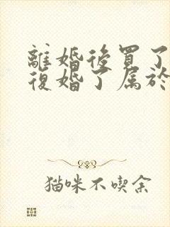 离婚后买了房子复婚了属于共同财产吗