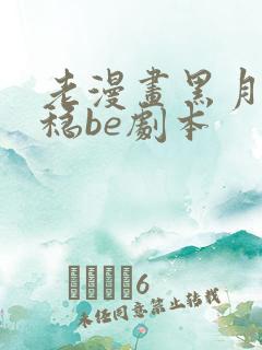 老漫画黑月光拿稳be剧本