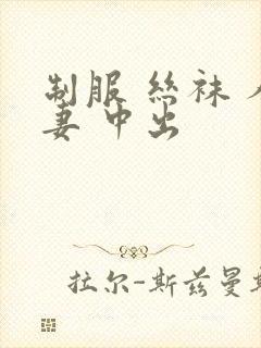 制服 丝袜 人妻 中出