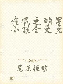 催眠之明星系列小说全文免费阅读