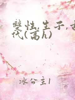 双性,生子,古代(高h) 双性,生子,古代(高h)