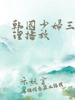 韩国少妇三级伦理播放