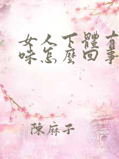 女人下体有腥臭味怎么回事 女人下体有腥臭味怎么回事