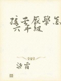 孩子厌学怎么办 六年级