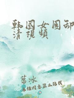 韩国女团卸甲高清视频