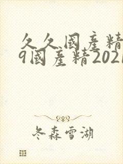 久久国产精品99国产精2021