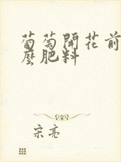 葡萄开花前施什么肥料