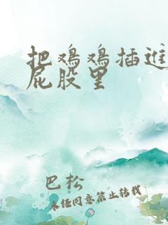 把鸡鸡插进女生屁股里