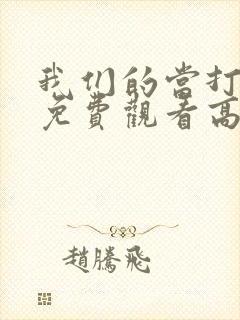 我们的当打之年免费观看高清 我们的当打之年免费观看高清