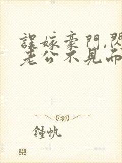 误嫁豪门,闪婚老公不见面全文阅读