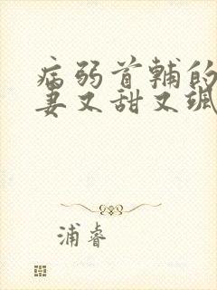 病弱首辅的小福妻又甜又飒