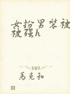 女扮男装被发现被强h