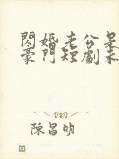 闪婚老公是超级豪门短剧未删减