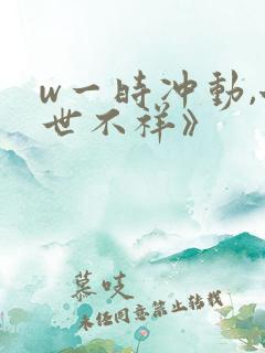 w一时冲动,七世不祥》