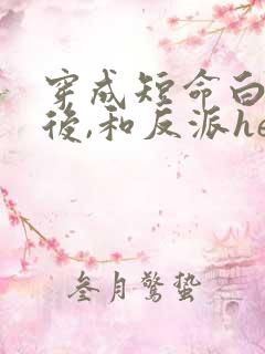 穿成短命白月光后,和反派he 穿成短命白月光后,和反派he