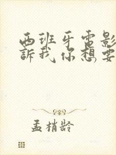 西班牙电影《告诉我你想要什么》