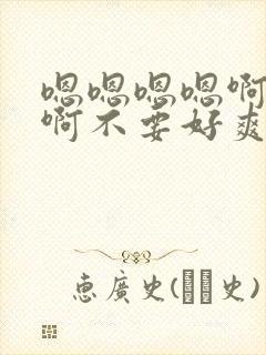 嗯嗯嗯嗯啊啊啊啊不要好爽