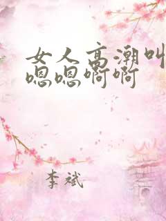 女人高潮叫床声嗯嗯啊啊
