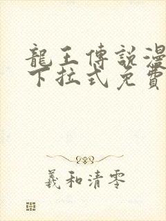 龙王传说漫画版下拉式免费