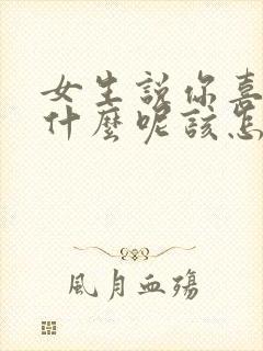 女生说你喜欢我什么呢该怎么回答