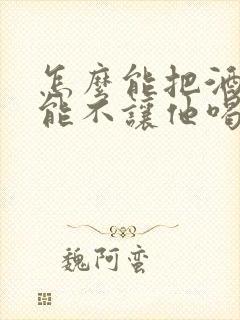 怎么能把酒戒掉能不让他喝酒