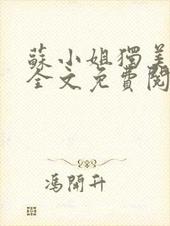 苏小姐独美小说全文免费阅读