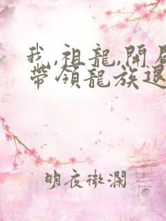 我,祖龙,开局带领龙族退隐全文观看