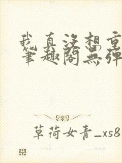 我真没想重生啊笔趣阁无弹窗