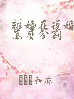 离婚在复婚财产怎么分割