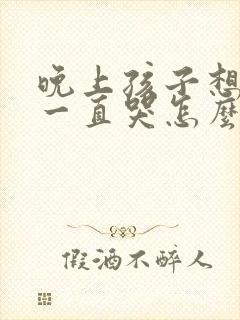 晚上孩子想妈妈一直哭怎么办