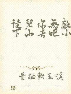 徒儿你无敌了,下山去吧小说小说