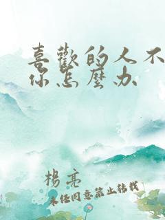 喜欢的人不喜欢你怎么办