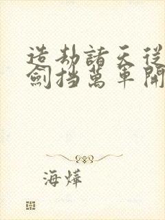 造劫诸天从天龙剑挡万军开始免费