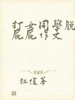 打女同学脱裙光屁屁作文