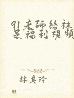 91老师丝袜脚足福利视频