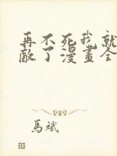 再不死我就真无敌了漫画全集免费观看