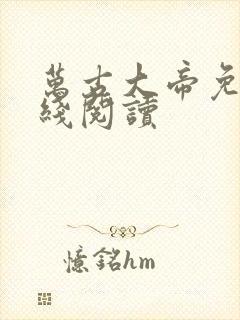 万古大帝免费在线阅读