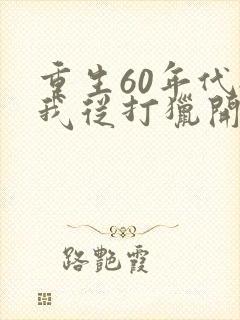 重生60年代:我从打猎开始发家致富在线听