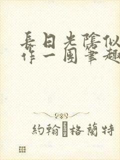 长日光阴似箭乱作一团笔趣阁正文 长日光阴似箭乱作一团笔趣阁正文