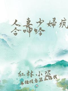 人妻少妇疯狂迎合呻吟