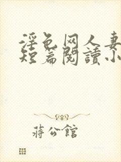 淫色网人妻激情短篇阅读小说