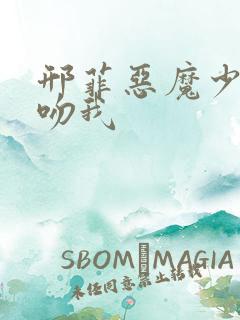 邢菲恶魔少爷别吻我 邢菲恶魔少爷别吻我