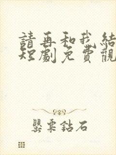 请再和我结婚吧短剧免费观看完整版