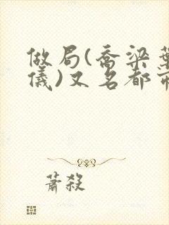 做局(乔梁叶心仪)又名都市沉浮:权欲场风云