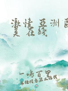 激情 亚洲 欧美 在线 激情 亚洲 欧美 在线